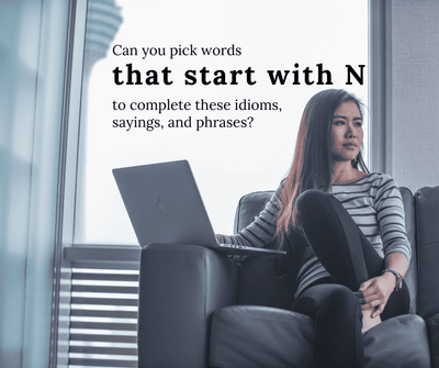 QUIZ: Can you pick words that start with N to complete these idioms, sayings, and phrases?